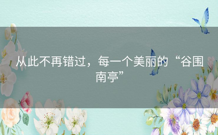 从此不再错过,每一个美丽的“谷围南亭” 从此不再错过,每一个美丽的“谷围南亭”