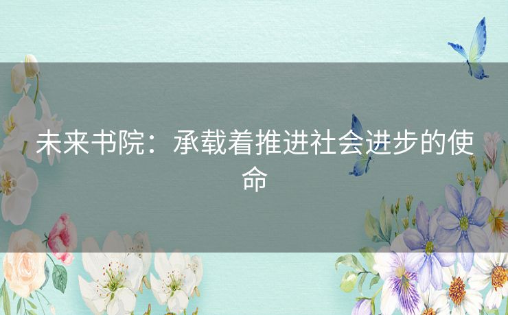未来书院：承载着推进社会进步的使命