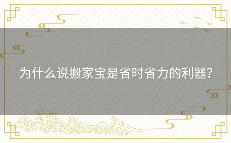 为什么说搬家宝是省时省力的利器? 为什么说搬家宝是省时省力的利器?