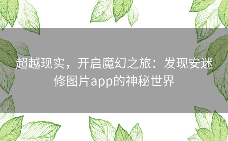 超越现实，开启魔幻之旅：发现安迷修图片app的神秘世界