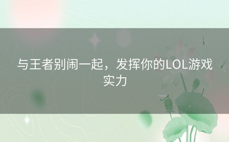 与王者别闹一起,发挥你的LOL游戏实力 与王者别闹一起,发挥你的LOL游戏实力