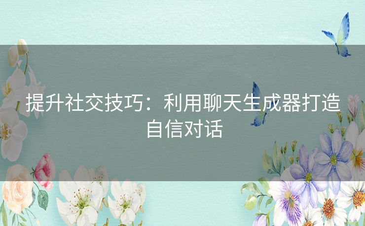 提升社交技巧:利用聊天生成器打造自信对话 提升社交技巧:利用聊天生成器打造自信对话