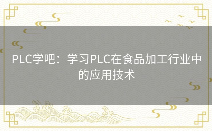 PLC学吧:学习PLC在食品加工行业中的应用技术 PLC学吧:学习PLC在食品加工行业中的应用技术