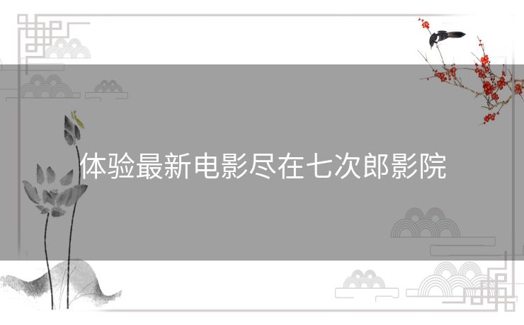 体验最新电影尽在七次郎影院 体验最新电影尽在七次郎影院