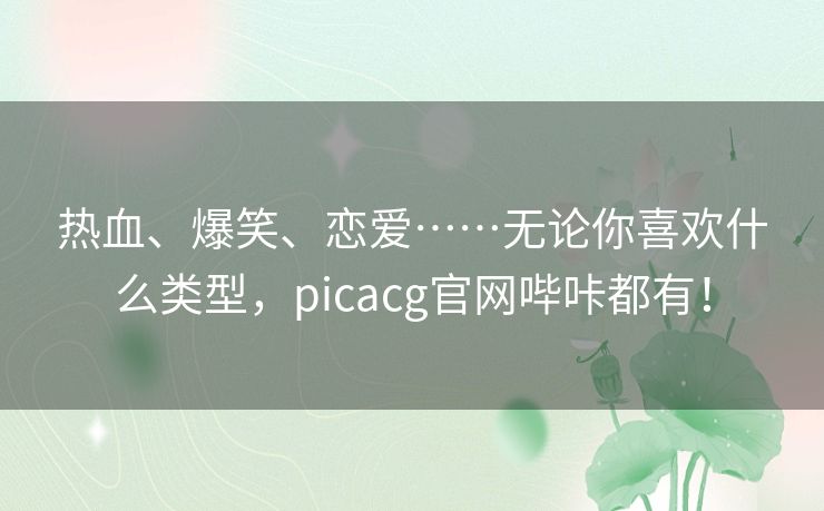 热血、爆笑、恋爱……无论你喜欢什么类型,picacg官网哔咔都有! 热血、爆笑、恋爱……无论你喜欢什么类型,picacg官网哔咔都有!