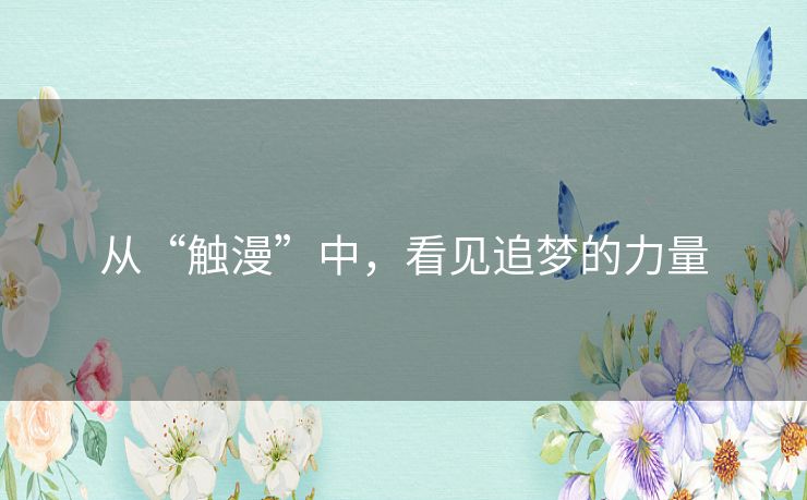 从“触漫”中，看见追梦的力量