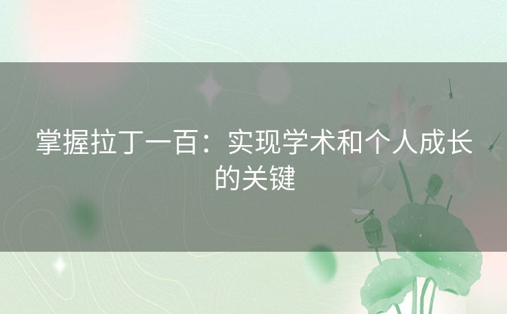 掌握拉丁一百:实现学术和个人成长的关键 掌握拉丁一百:实现学术和个人成长的关键