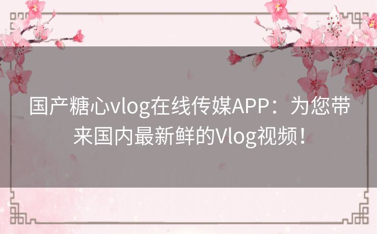 国产糖心vlog在线传媒APP:为您带来国内最新鲜的Vlog视频! 国产糖心vlog在线传媒APP:为您带来国内最新鲜的Vlog视频!
