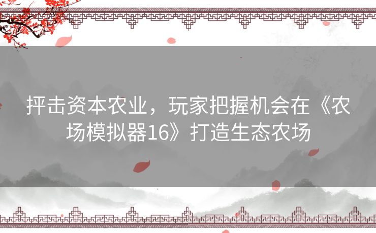 抨击资本农业,玩家把握机会在《农场模拟器16》打造生态农场 抨击资本农业,玩家把握机会在《农场模拟器16》打造生态农场