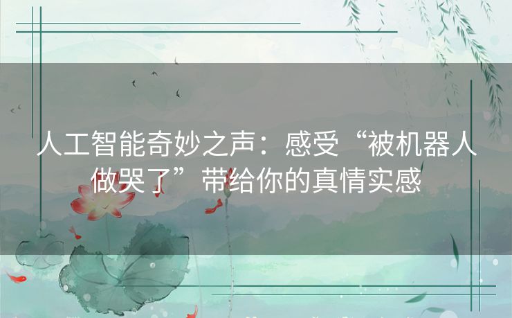 人工智能奇妙之声：感受“被机器人做哭了”带给你的真情实感