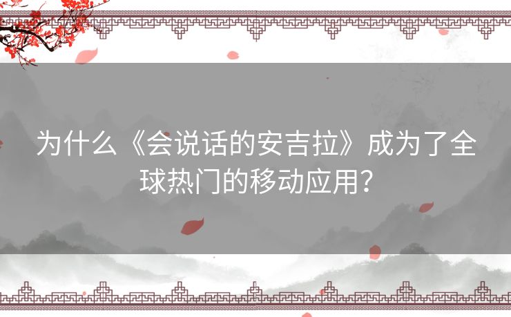 为什么《会说话的安吉拉》成为了全球热门的移动应用？