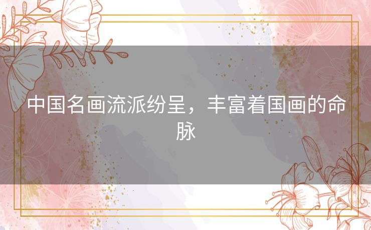 中国名画流派纷呈,丰富着国画的命脉 中国名画流派纷呈,丰富着国画的命脉