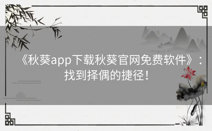 《秋葵app下载秋葵官网免费软件》:找到择偶的捷径! 《秋葵app下载秋葵官网免费软件》:找到择偶的捷径!