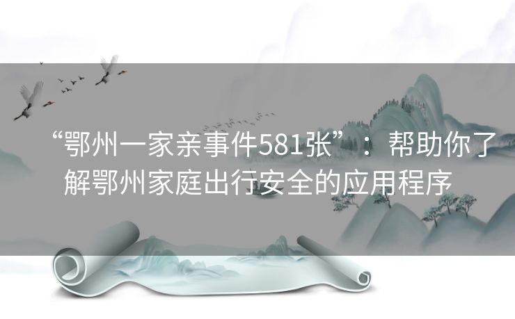 “鄂州一家亲事件581张”:帮助你了解鄂州家庭出行安全的应用程序 “鄂州一家亲事件581张”:帮助你了解鄂州家庭出行安全的应用程序