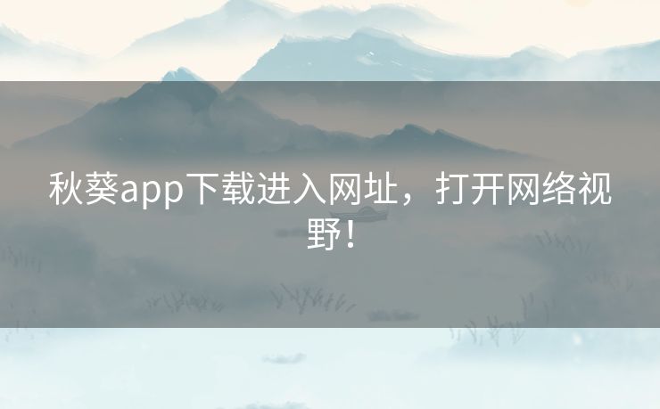 秋葵app下载进入网址,打开网络视野! 秋葵app下载进入网址,打开网络视野!