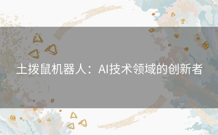 土拨鼠机器人:AI技术领域的创新者 土拨鼠机器人:AI技术领域的创新者