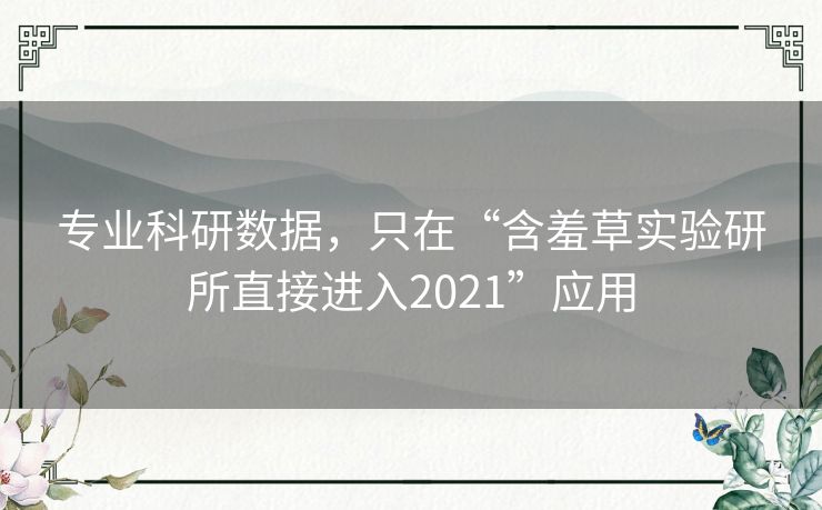 专业科研数据,只在“含羞草实验研所直接进入2021”应用 专业科研数据,只在“含羞草实验研所直接进入2021”应用