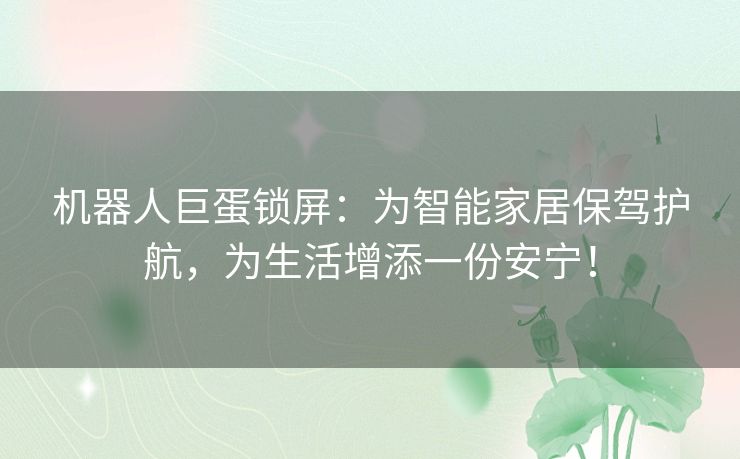 机器人巨蛋锁屏:为智能家居保驾护航,为生活增添一份安宁! 机器人巨蛋锁屏:为智能家居保驾护航,为生活增添一份安宁!