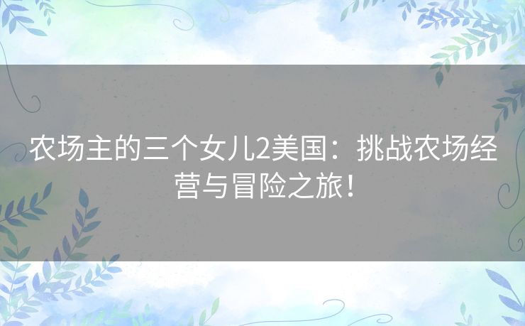 农场主的三个女儿2美国:挑战农场经营与冒险之旅! 农场主的三个女儿2美国:挑战农场经营与冒险之旅!