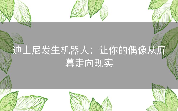 迪士尼发生机器人：让你的偶像从屏幕走向现实