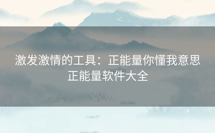 激发激情的工具:正能量你懂我意思正能量软件大全 激发激情的工具:正能量你懂我意思正能量软件大全