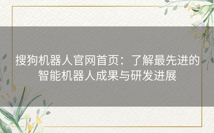 搜狗机器人官网首页：了解最先进的智能机器人成果与研发进展