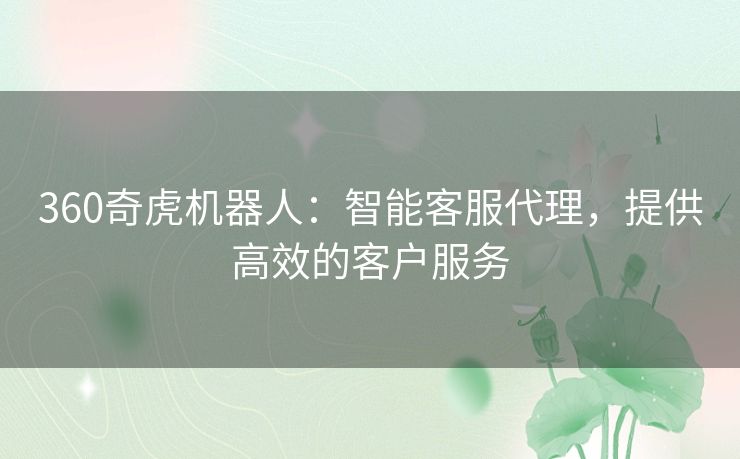360奇虎机器人：智能客服代理，提供高效的客户服务