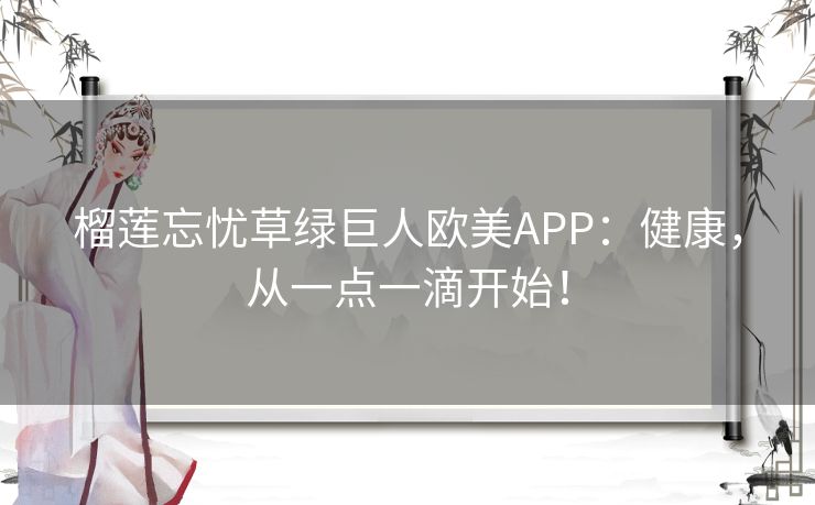 榴莲忘忧草绿巨人欧美APP:健康,从一点一滴开始! 榴莲忘忧草绿巨人欧美APP:健康,从一点一滴开始!
