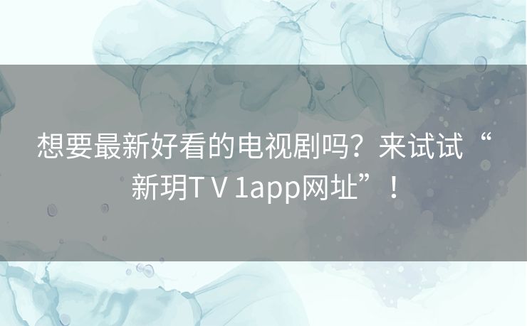 想要最新好看的电视剧吗？来试试“新玥TⅤ1app网址”！