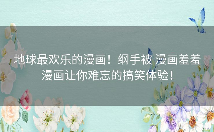 地球最欢乐的漫画！纲手被 漫画羞羞漫画让你难忘的搞笑体验！