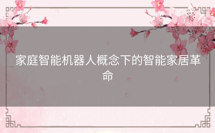 家庭智能机器人概念下的智能家居革命