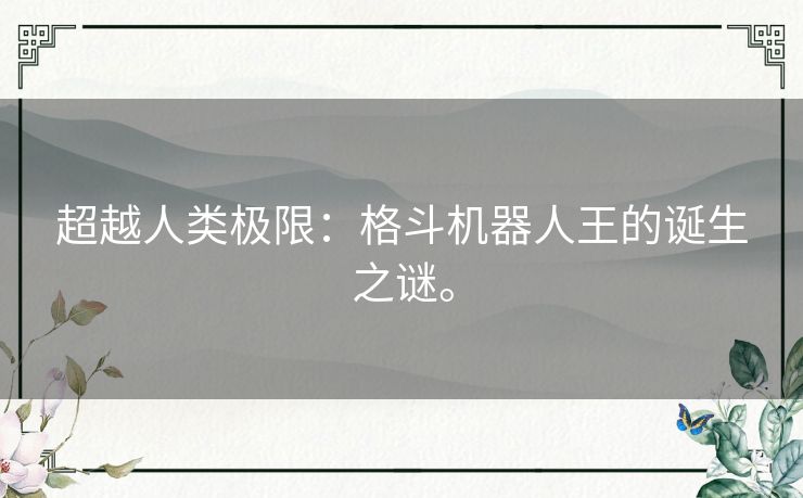 超越人类极限:格斗机器人王的诞生之谜。 超越人类极限:格斗机器人王的诞生之谜。
