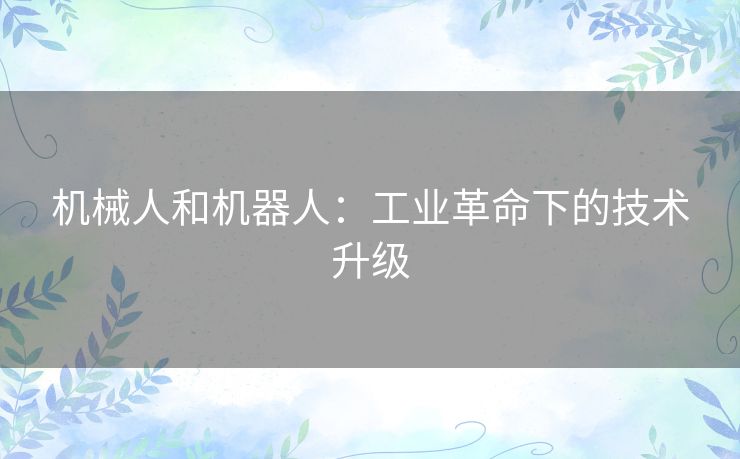 机械人和机器人：工业革命下的技术升级