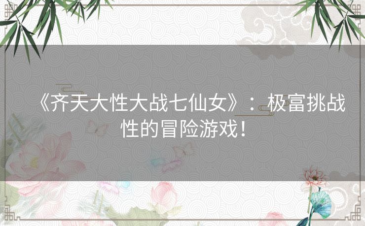 《齐天大性大战七仙女》:极富挑战性的冒险游戏! 《齐天大性大战七仙女》:极富挑战性的冒险游戏!