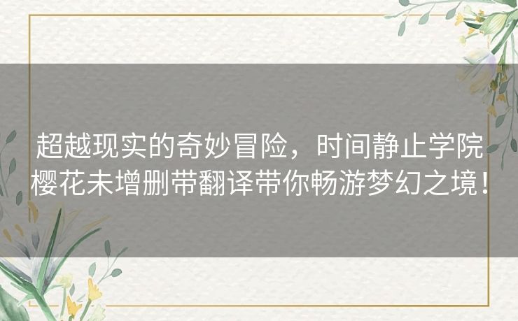 超越现实的奇妙冒险,时间静止学院樱花未增删带翻译带你畅游梦幻之境! 超越现实的奇妙冒险,时间静止学院樱花未增删带翻译带你畅游梦幻之境!