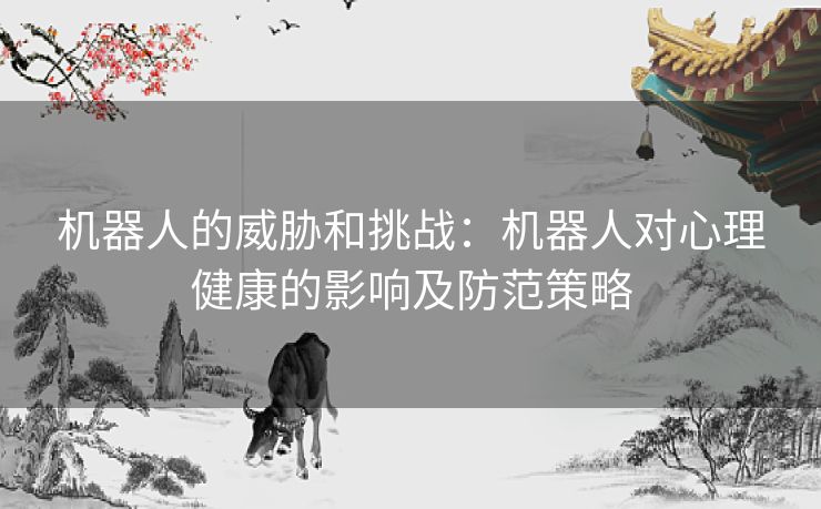 机器人的威胁和挑战:机器人对心理健康的影响及防范策略 机器人的威胁和挑战:机器人对心理健康的影响及防范策略