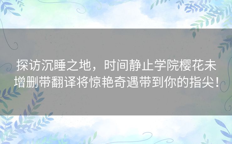 探访沉睡之地，时间静止学院樱花未增删带翻译将惊艳奇遇带到你的指尖！
