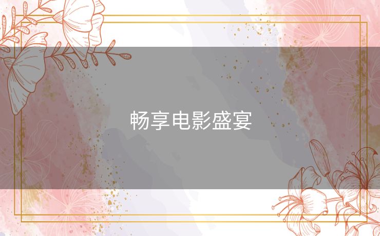 畅享电影盛宴 畅享电影盛宴