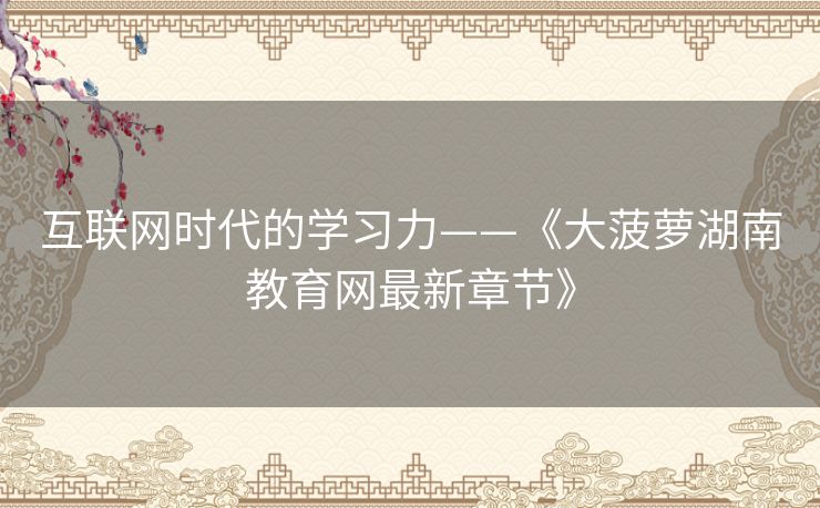 互联网时代的学习力——《大菠萝湖南教育网最新章节》