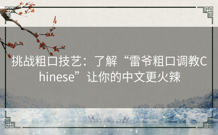 挑战粗口技艺：了解“雷爷粗口调教Chinese”让你的中文更火辣