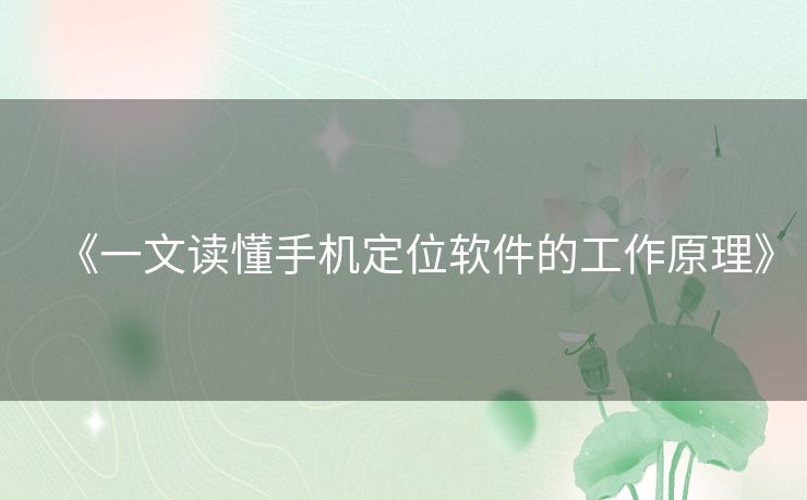 《一文读懂手机定位软件的工作原理》 《一文读懂手机定位软件的工作原理》