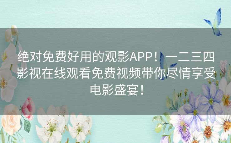 绝对免费好用的观影APP！一二三四影视在线观看免费视频带你尽情享受电影盛宴！