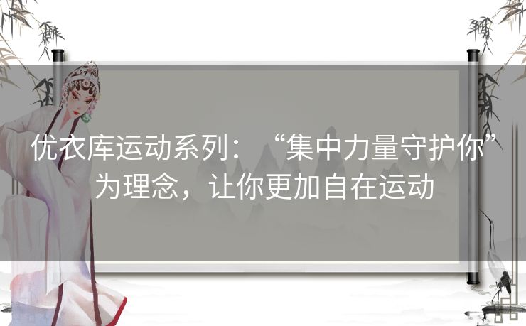 优衣库运动系列:“集中力量守护你”为理念,让你更加自在运动 优衣库运动系列:“集中力量守护你”为理念,让你更加自在运动