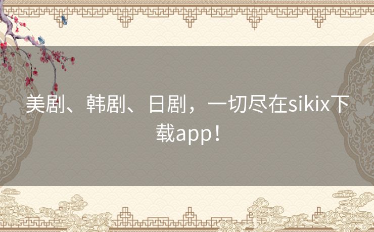 美剧、韩剧、日剧,一切尽在sikix下载app! 美剧、韩剧、日剧,一切尽在sikix下载app!