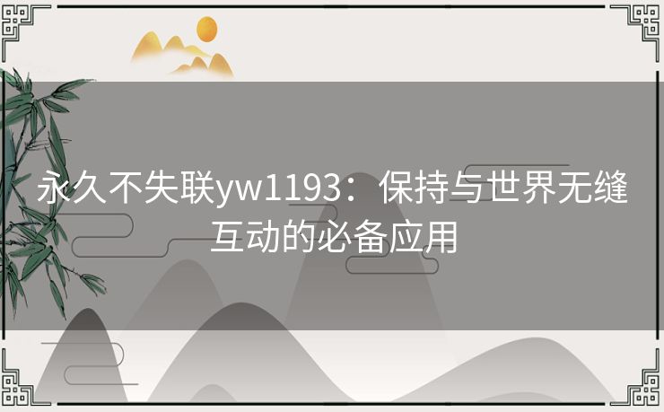永久不失联yw1193：保持与世界无缝互动的必备应用