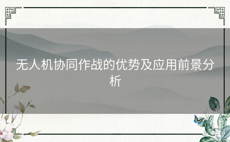 无人机协同作战的优势及应用前景分析 无人机协同作战的优势及应用前景分析