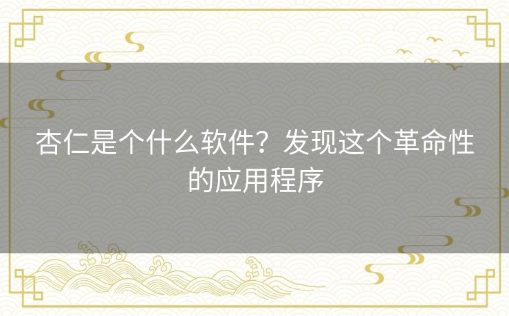 杏仁是个什么软件？发现这个革命性的应用程序