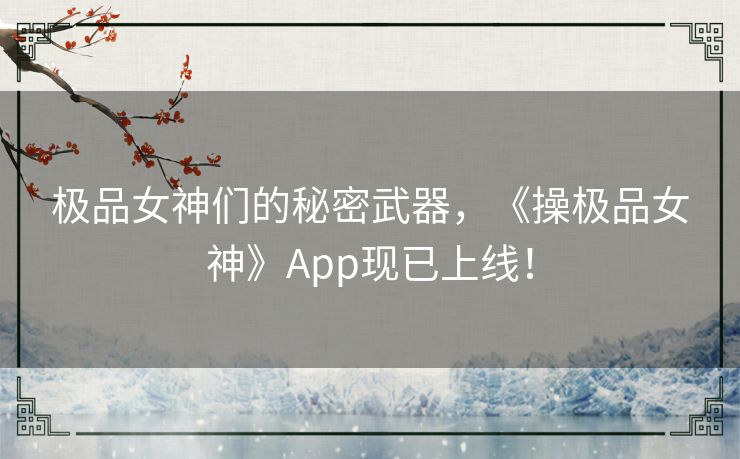 极品女神们的秘密武器,《操极品女神》App现已上线! 极品女神们的秘密武器,《操极品女神》App现已上线!