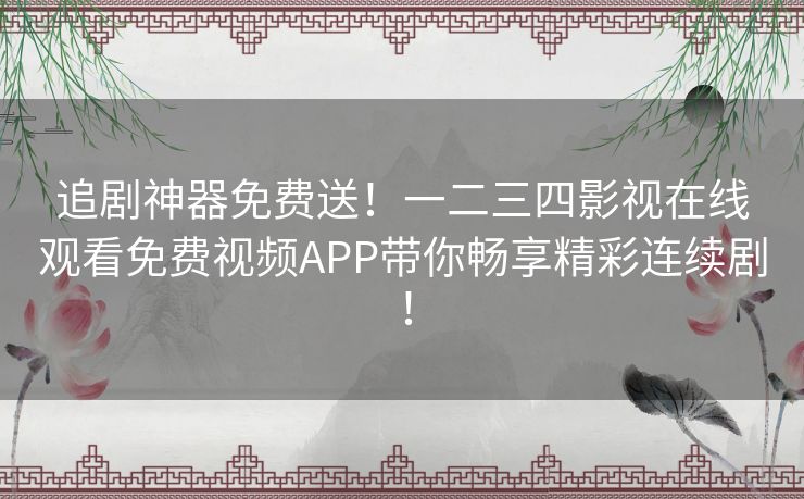追剧神器免费送！一二三四影视在线观看免费视频APP带你畅享精彩连续剧！