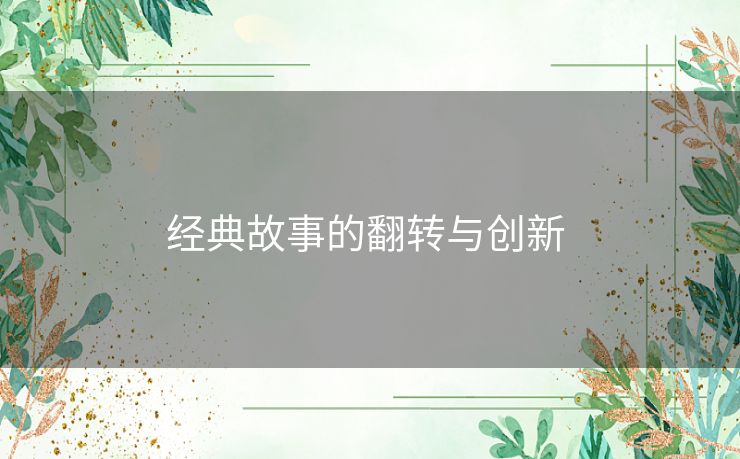 经典故事的翻转与创新 